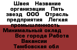 Швея › Название организации ­ Пять звезд, ООО › Отрасль предприятия ­ Легкая промышленность › Минимальный оклад ­ 20 000 - Все города Работа » Вакансии   . Тамбовская обл.,Моршанск г.